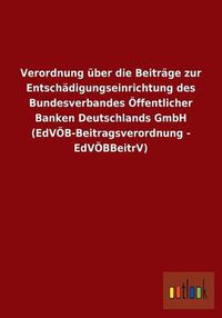 Cover image for Verordnung uber die Beitrage zur Entschadigungseinrichtung des Bundesverbandes OEffentlicher Banken Deutschlands GmbH (EdVOEB-Beitragsverordnung - EdVOEBBeitrV)