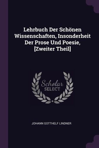 Cover image for Lehrbuch Der Schoenen Wissenschaften, Insonderheit Der Prose Und Poesie, [Zweiter Theil]