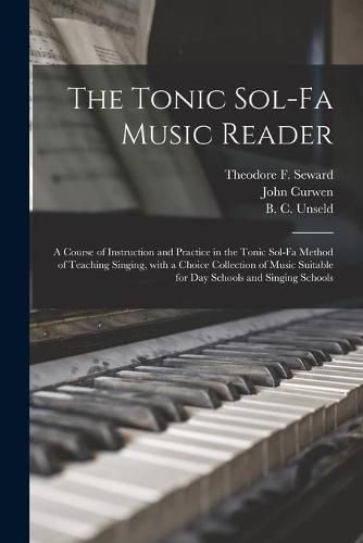 The Tonic Sol-fa Music Reader: a Course of Instruction and Practice in the Tonic Sol-fa Method of Teaching Singing, With a Choice Collection of Music Suitable for Day Schools and Singing Schools