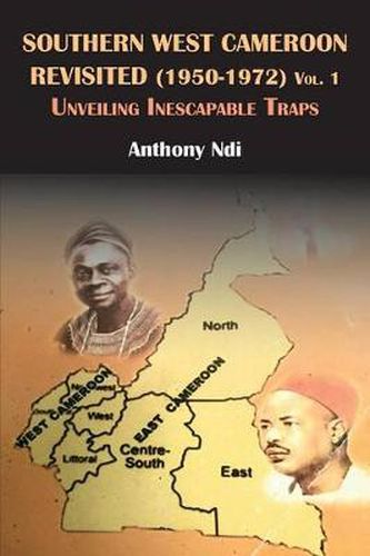 Cover image for Southern West Cameroon Revisited (1950-1972) Volume One. Unveiling Inescapable Traps