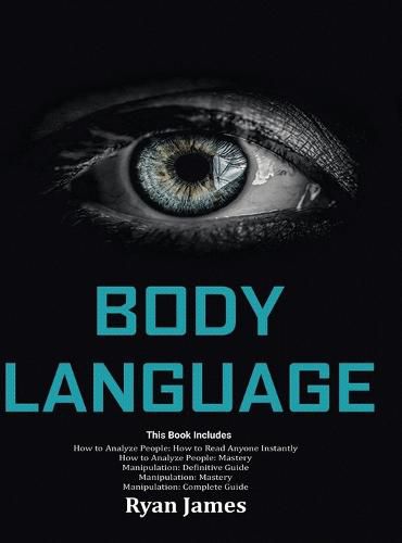 Cover image for Body Language: Master The Psychology and Techniques Behind How to Analyze People Instantly and Influence Them Using Body Language, Subliminal Persuasion, NLP and Covert Manipulation