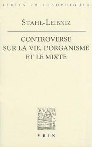 Gottfried Wilhelm Leibniz Georg Ernst Stahl: Controverse Sur La Vie, l'Organisme Et Le Mixe