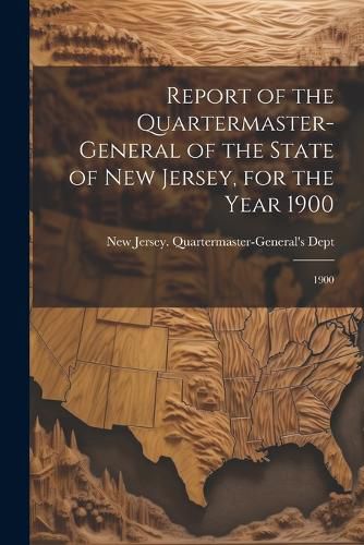 Cover image for Report of the Quartermaster- General of the State of New Jersey, for the Year 1900