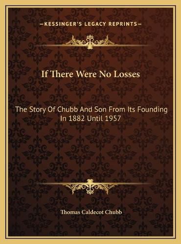 If There Were No Losses: The Story of Chubb and Son from Its Founding in 1882 Until 1957