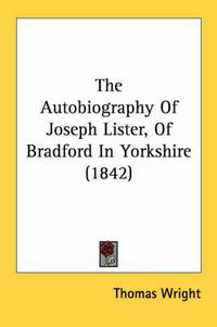 Cover image for The Autobiography of Joseph Lister, of Bradford in Yorkshire (1842)