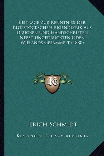 Beitrage Zur Kenntniss Der Klopstockschen Jugendlyrik Aus Drucken Und Handschriften Nebst Ungedruckten Oden Wielands Gesammelt (1880)