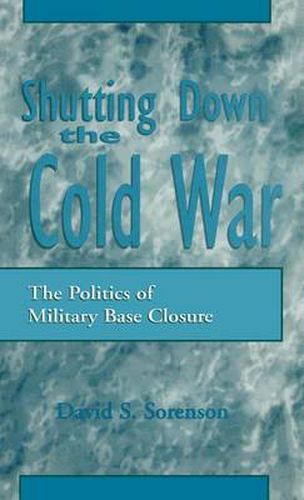 Cover image for Shutting down the Cold War: The Politics of Military Base Closure