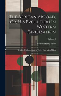 Cover image for The African Abroad, Or, His Evolution In Western Civilization