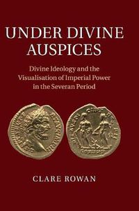 Cover image for Under Divine Auspices: Divine Ideology and the Visualisation of Imperial Power in the Severan Period