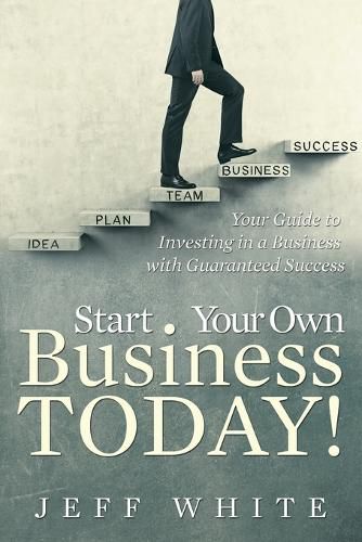 Cover image for Start Your Own Business Today!: Your Guide to Investing in a Business with Guaranteed Success
