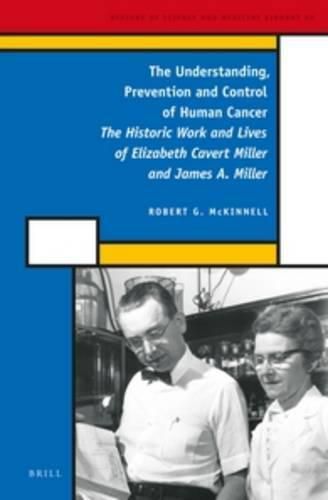 Cover image for The Understanding, Prevention and Control of Human Cancer: The Historic Work and Lives of Elizabeth Cavert Miller and James A. Miller