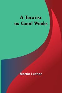 Cover image for A Treatise on Good Works