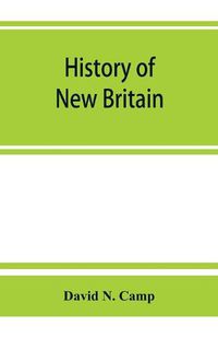 Cover image for History of New Britain, with sketches of Farmington and Berlin, Connecticut. 1640-1889