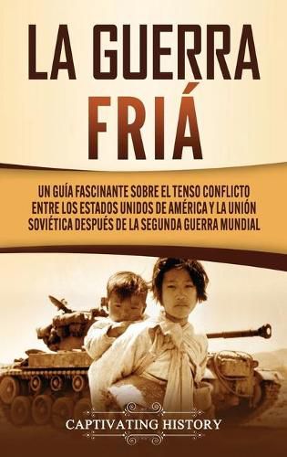 Cover image for La Guerra Fria: Un Guia Fascinante sobre el tenso conflicto entre los Estados Unidos de America y la Union Sovietica Despues de la Segunda Guerra Mundial