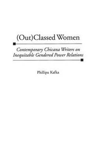 Cover image for (Out)Classed Women: Contemporary Chicana Writers on Inequitable Gendered Power Relations