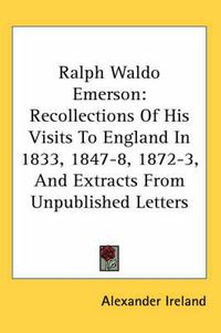 Cover image for Ralph Waldo Emerson: Recollections of His Visits to England in 1833, 1847-8, 1872-3, and Extracts from Unpublished Letters