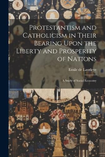 Protestantism and Catholicism in Their Bearing Upon the Liberty and Prosperity of Nations