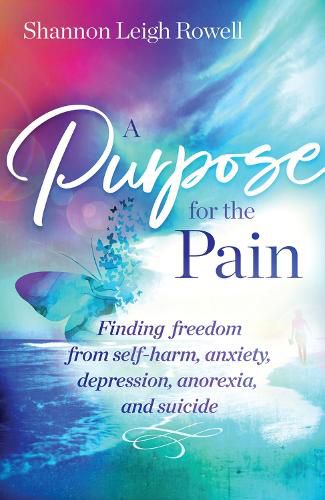 Cover image for A Purpose for the Pain: Finding freedom from self-harm, anxiety, depression, anorexia, and suicide