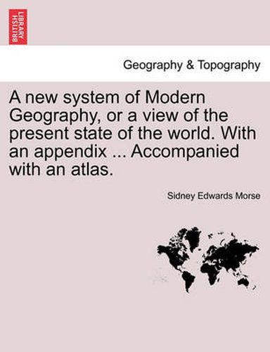 Cover image for A new system of Modern Geography, or a view of the present state of the world. With an appendix ... Accompanied with an atlas.