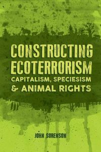 Cover image for Constructing Ecoterrorism: Capitalism, Speciesism and Animal Rights