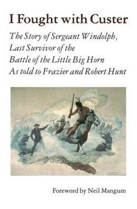 Cover image for I Fought With Custer: The Story of Sergeant Windolph, Last Survivor of the Battle of the Little Big Horn