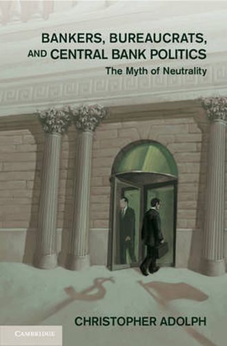 Cover image for Bankers, Bureaucrats, and Central Bank Politics: The Myth of Neutrality