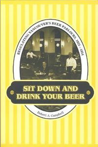 Cover image for Sit Down and Drink Your Beer: Regulating Vancouver's Beer Parlours, 1925-1954
