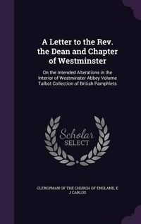 Cover image for A Letter to the REV. the Dean and Chapter of Westminster: On the Intended Alterations in the Interior of Westminster Abbey Volume Talbot Collection of British Pamphlets