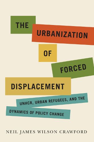 Cover image for The Urbanization of Forced Displacement: UNHCR, Urban Refugees, and the Dynamics of Policy Change