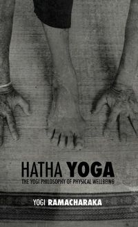 Cover image for Hatha Yoga: the Yogi Philosophy of Physical Wellbeing