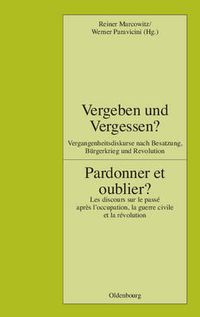 Cover image for Vergeben Und Vergessen? Pardonner Et Oublier?: Vergangenheitsdiskurse Nach Besatzung, Burgerkrieg Und Revolution. Les Discours Sur Le Passe Apres l'Occupation, La Guerre Civile Et La Revolution