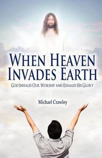 Cover image for When Heaven Invades Earth: God Inhales Our Worship and Exhales His Glory