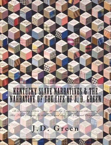 Kentucky Slave Narratives & The Narrative of the Life of J. D. Green: A Runaway Slave From Kentucky, Containing an Account of His Three Escapes, in 1839, 1846, and 1848. An Original Compilation