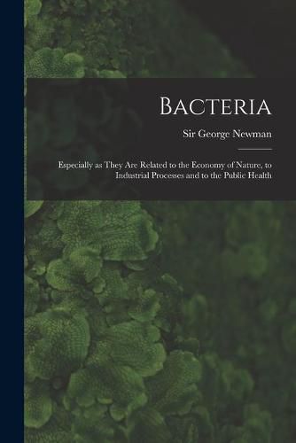 Cover image for Bacteria: Especially as They Are Related to the Economy of Nature, to Industrial Processes and to the Public Health