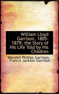 Cover image for William Lloyd Garrison, 1805-1879; The Story of His Life Told by His Children