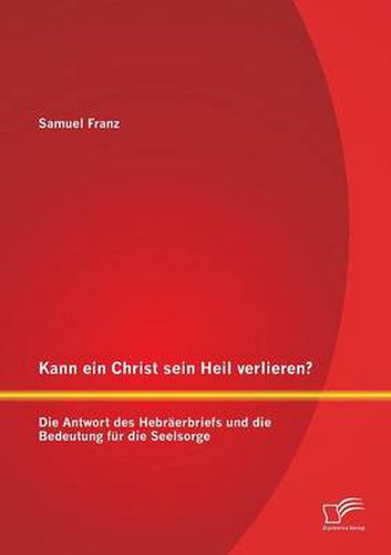 Kann ein Christ sein Heil verlieren? Die Antwort des Hebraerbriefs und die Bedeutung fur die Seelsorge