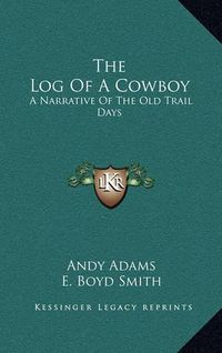 Cover image for The Log of a Cowboy: A Narrative of the Old Trail Days