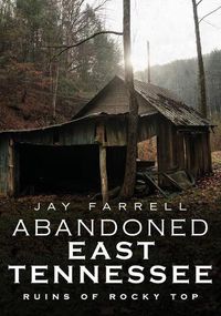 Cover image for Abandoned East Tennessee: Ruins of Rocky Top