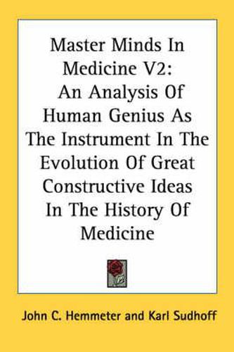 Cover image for Master Minds in Medicine V2: An Analysis of Human Genius as the Instrument in the Evolution of Great Constructive Ideas in the History of Medicine