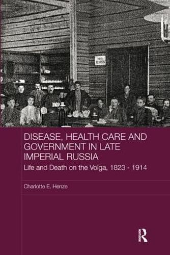 Cover image for Disease, Health Care and Government in Late Imperial Russia: Life and Death on the Volga, 1823-1914