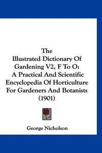 Cover image for The Illustrated Dictionary of Gardening V2, F to O: A Practical and Scientific Encyclopedia of Horticulture for Gardeners and Botanists (1901)