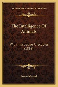 Cover image for The Intelligence of Animals: With Illustrative Anecdotes (1869)