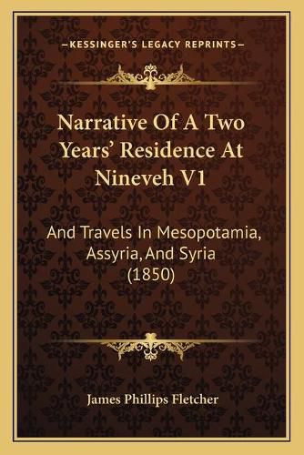 Cover image for Narrative of a Two Years' Residence at Nineveh V1: And Travels in Mesopotamia, Assyria, and Syria (1850)