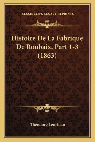 Cover image for Histoire de La Fabrique de Roubaix, Part 1-3 (1863)