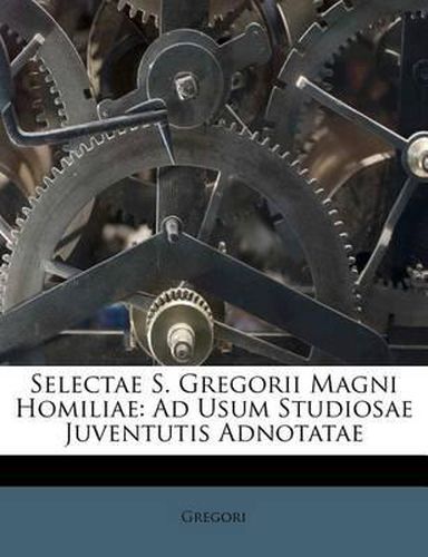 Cover image for Selectae S. Gregorii Magni Homiliae: Ad Usum Studiosae Juventutis Adnotatae