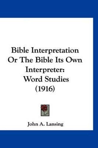 Cover image for Bible Interpretation or the Bible Its Own Interpreter: Word Studies (1916)