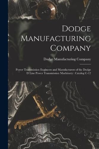 Cover image for Dodge Manufacturing Company: Power Transmission Engineers and Manufacturers of the Dodge D Line Power Transmission Machinery: Catalog C-12