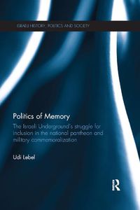 Cover image for Politics of Memory: The Israeli Underground's Struggle for Inclusion in the National Pantheon and Military Commemoralization