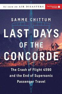 Cover image for Last Days of the Concorde: The Crash of Flight 4590 and the End of Supersonic Passenger Travel