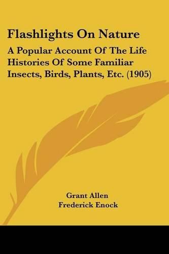 Cover image for Flashlights on Nature: A Popular Account of the Life Histories of Some Familiar Insects, Birds, Plants, Etc. (1905)